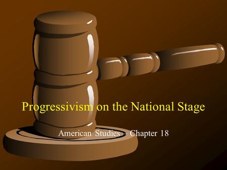Progressivism on the National Stage American Studies – Chapter 18.
