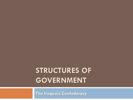 STRUCTURES OF GOVERNMENT The Iroquois Confederacy.