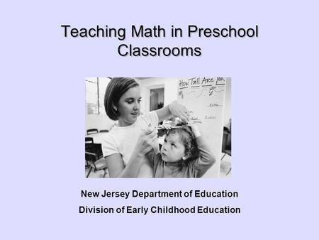 Teaching Math in Preschool Classrooms New Jersey Department of Education Division of Early Childhood Education.