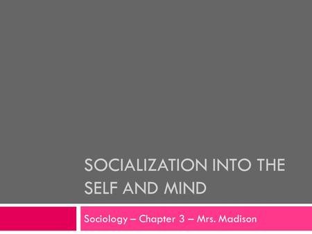 SOCIALIZATION INTO THE SELF AND MIND Sociology – Chapter 3 – Mrs. Madison.