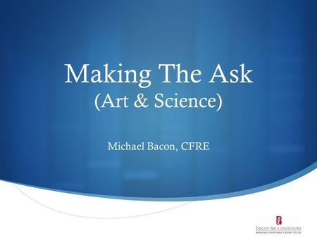 Making The Ask (Art & Science) Michael Bacon, CFRE.