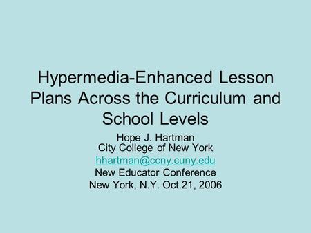 Hypermedia-Enhanced Lesson Plans Across the Curriculum and School Levels Hope J. Hartman City College of New York New Educator Conference.