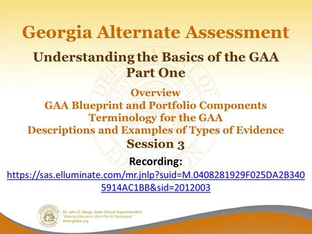 Georgia Alternate Assessment Understanding the Basics of the GAA Part One Overview GAA Blueprint and Portfolio Components Terminology for the GAA Descriptions.