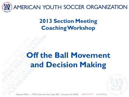 1 2013 Section Meeting Coaching Workshop Off the Ball Movement and Decision Making.