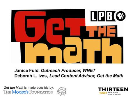 C: Get the Math is made possible by: Janice Fuld, Outreach Producer, WNET Deborah L. Ives, Lead Content Advisor, Get the Math.
