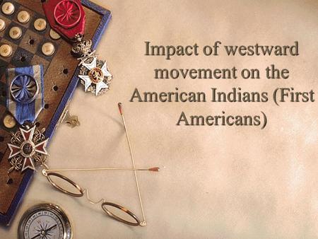 Impact of westward movement on the American Indians (First Americans)