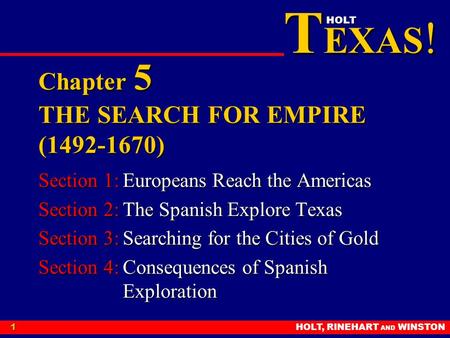 T EXAS ! HOLT HOLT, RINEHART AND WINSTON1 Chapter 5 THE SEARCH FOR EMPIRE (1492-1670) Section 1:Europeans Reach the Americas Section 2:The Spanish Explore.