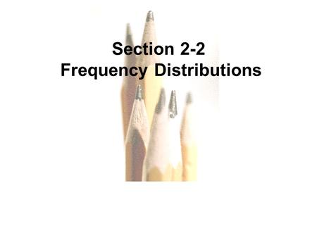 2.1 - 1 Copyright © 2010, 2007, 2004 Pearson Education, Inc. Section 2-2 Frequency Distributions.