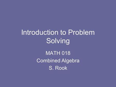 Introduction to Problem Solving MATH 018 Combined Algebra S. Rook.