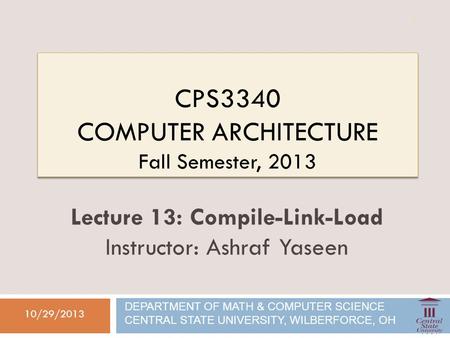 CPS3340 COMPUTER ARCHITECTURE Fall Semester, 2013 10/29/2013 Lecture 13: Compile-Link-Load Instructor: Ashraf Yaseen DEPARTMENT OF MATH & COMPUTER SCIENCE.