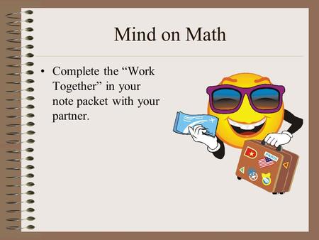 Mind on Math Complete the “Work Together” in your note packet with your partner.