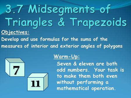 Objectives: Develop and use formulas for the sums of the measures of interior and exterior angles of polygons Warm-Up: Seven & eleven are both odd numbers.