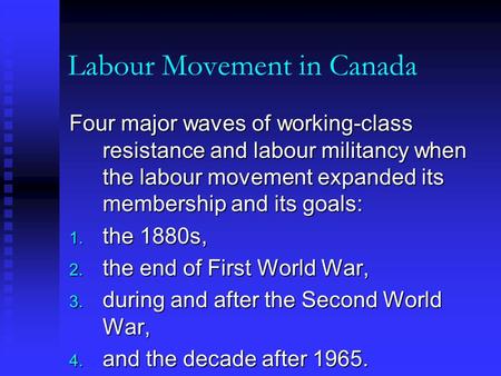 Labour Movement in Canada Four major waves of working-class resistance and labour militancy when the labour movement expanded its membership and its goals: