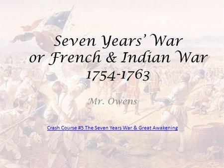 Seven Years’ War or French & Indian War 1754-1763 Mr. Owens Crash Course #5 The Seven Years War & Great Awakening.