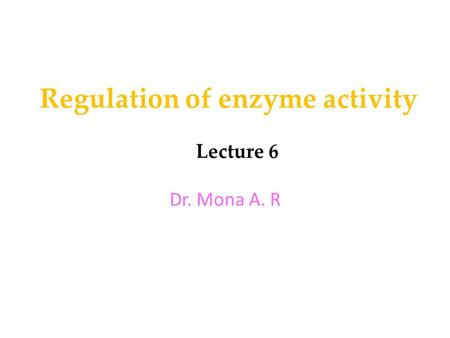 Regulation of enzyme activity Lecture 6 Dr. Mona A. R.