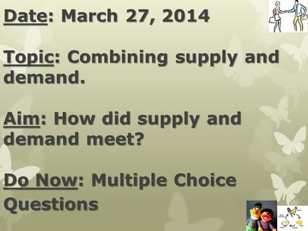 Date: March 27, 2014 Topic: Combining supply and demand. Aim: How did supply and demand meet? Do Now: Multiple Choice Questions.