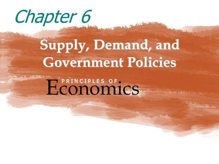 Supply, Demand, and Government Policies E conomics P R I N C I P L E S O F Chapter 6.