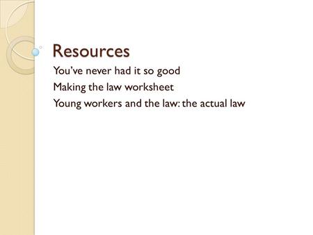 Resources You’ve never had it so good Making the law worksheet Young workers and the law: the actual law.