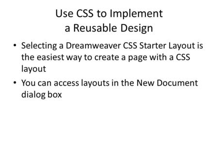 Use CSS to Implement a Reusable Design Selecting a Dreamweaver CSS Starter Layout is the easiest way to create a page with a CSS layout You can access.