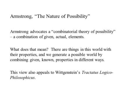 Armstrong, “The Nature of Possibility” Armstrong advocates a “combinatorial theory of possibility” – a combination of given, actual, elements. What does.
