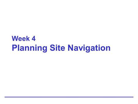 Week 4 Planning Site Navigation. 2 Creating Usable Navigation Provide enough location information to let the user answer the following navigation questions: