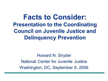 Facts to Consider: Presentation to the Coordinating Council on Juvenile Justice and Delinquency Prevention Howard N. Snyder National Center for Juvenile.