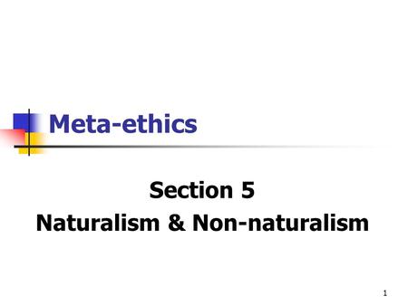 1 Meta-ethics Section 5 Naturalism & Non-naturalism.