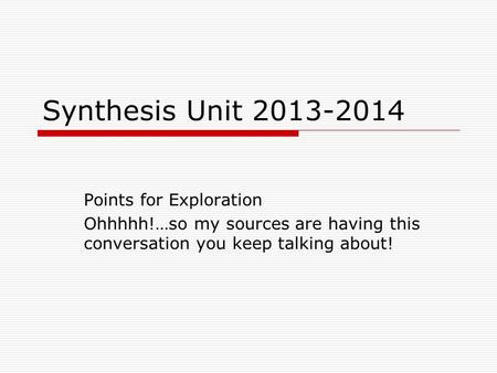 Synthesis Unit 2013-2014 Points for Exploration Ohhhhh!…so my sources are having this conversation you keep talking about!