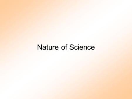 Nature of Science. What is Science? 1.Body of Knowledge (facts…) 2.Method/Process (science process skills) 3.A Way of Thinking or Constructing Reality.