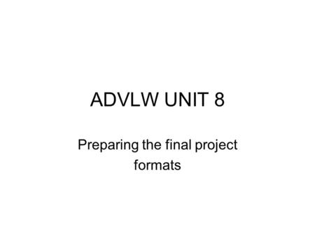 ADVLW UNIT 8 Preparing the final project formats.