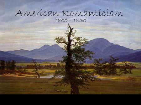 American Romanticism 1800-1860 We will walk with our own feet; we will work with our own hands; we will speak our own minds. -Ralph Waldo Emerson What.