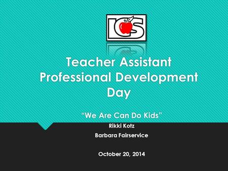 Teacher Assistant Professional Development Day “We Are Can Do Kids” Rikki Kotz Barbara Fairservice October 20, 2014 “We Are Can Do Kids” Rikki Kotz Barbara.
