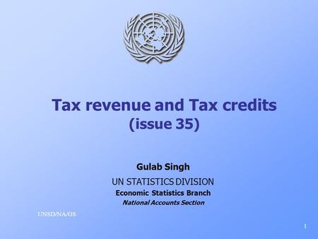 Tax revenue and Tax credits (issue 35) UNSD/NA/GS 1 Gulab Singh UN STATISTICS DIVISION Economic Statistics Branch National Accounts Section.