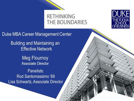Duke MBA Career Management Center Meg Flournoy Associate Director Building and Maintaining an Effective Network Panelists: Rod Santomassimo ’89 Lisa Schwartz,