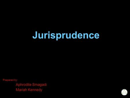 Jurisprudence Prepared by: Aphrodite Smagadi Mariah Kennedy.
