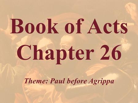 Book of Acts Chapter 26 Theme: Paul before Agrippa.