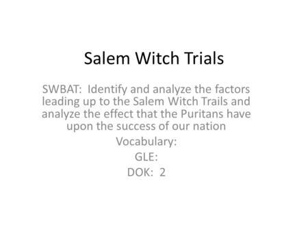 Salem Witch Trials SWBAT: Identify and analyze the factors leading up to the Salem Witch Trails and analyze the effect that the Puritans have upon the.