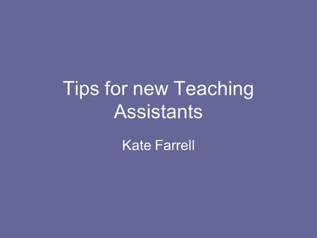 Tips for new Teaching Assistants Kate Farrell. Who am I? Grad student – theoretical ecology 3 Years teaching at UVM (biology) 2 years teaching at a high.