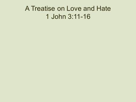 A Treatise on Love and Hate 1 John 3:11-16. Is This Christianity? “We have just enough religion to make us hate, but not enough to make us love one another.”
