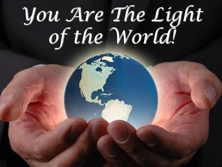 You Are The Light of the World!. How are you light? Ps. 119:105 word of God 1 Jn. 1:5-7 obey gospel, blood cleanses Phil. 2:14-16 blameless, innocent.