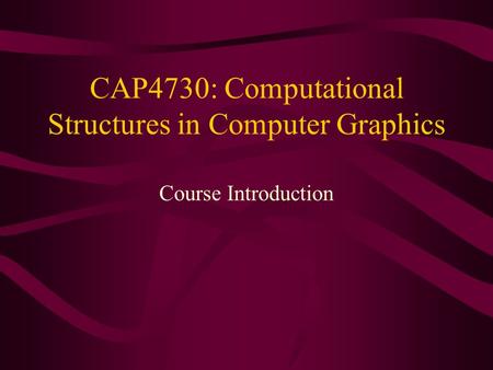 CAP4730: Computational Structures in Computer Graphics Course Introduction.
