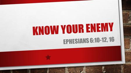 KNOW YOUR ENEMY EPHESIANS 6:10-12, 16. I JOHN 5:19 “…THE WHOLE WORLD IS UNDER THE CONTROL OF THE EVIL ONE.”