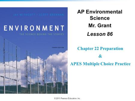 © 2011 Pearson Education, Inc. AP Environmental Science Mr. Grant Lesson 86 Chapter 22 Preparation & APES Multiple Choice Practice.