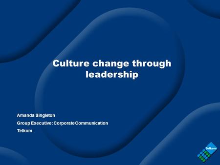 Culture change through leadership Amanda Singleton Group Executive: Corporate Communication Telkom.