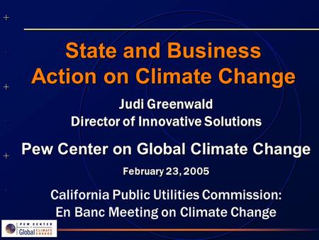 ++++++++++++++ ++++++++++++++ State and Business Action on Climate Change Judi Greenwald Director of Innovative Solutions Pew Center on Global Climate.