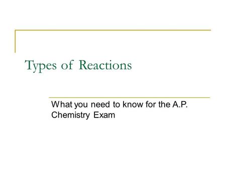 Types of Reactions What you need to know for the A.P. Chemistry Exam.