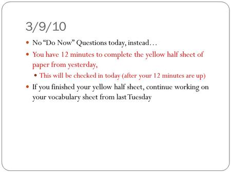 3/9/10 No “Do Now” Questions today, instead… You have 12 minutes to complete the yellow half sheet of paper from yesterday, This will be checked in today.