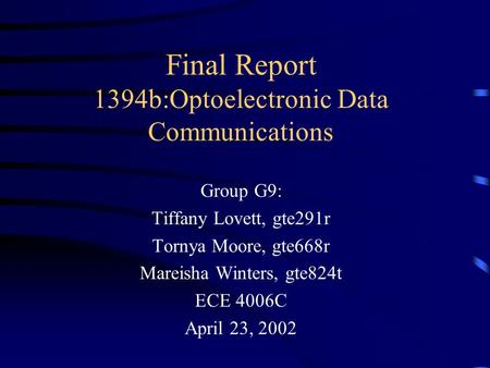 Final Report 1394b:Optoelectronic Data Communications Group G9: Tiffany Lovett, gte291r Tornya Moore, gte668r Mareisha Winters, gte824t ECE 4006C April.