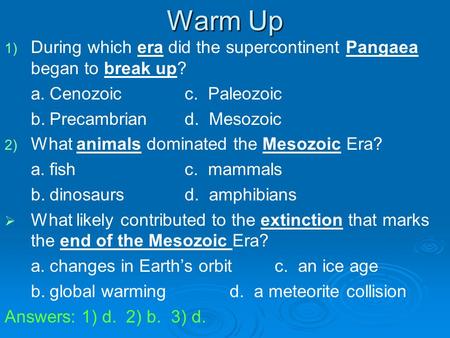 Warm Up During which era did the supercontinent Pangaea began to break up? a.	Cenozoic		c. Paleozoic b.	Precambrian	d. Mesozoic What animals dominated.