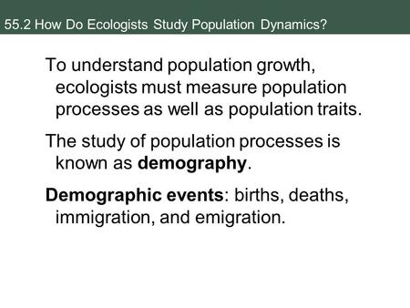 55.2 How Do Ecologists Study Population Dynamics? To understand population growth, ecologists must measure population processes as well as population traits.